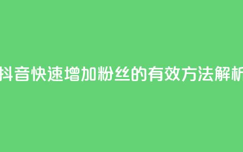 抖音快速增加粉丝的有效方法解析 第1张