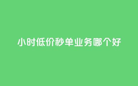 24小时低价秒单业务哪个好 - 哪种24小时低价秒单业务更好？让你省钱又放心! 第1张