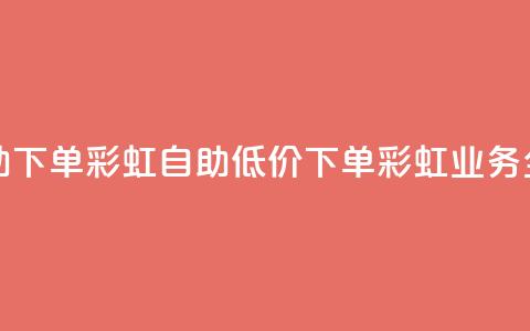 dy业务低价自助下单彩虹 - 自助低价下单彩虹业务全攻略。 第1张