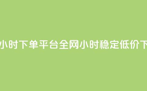 全网稳定低价24小时下单平台(全网24小时稳定低价下单平台) 第1张