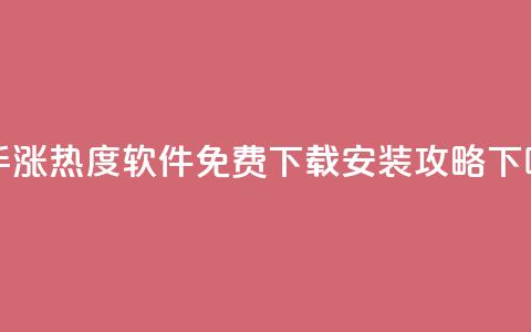 快手涨热度软件免费下载安装攻略 第1张