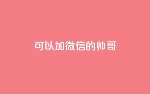 可以加微信的帅哥,快手业务24小时在线下单平台免费 - 帝王卡盟 24小时qq空间自助 第1张