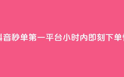 抖音秒单24小时下单平台 - 抖音秒单第一平台，24小时内即刻下单，快速实现购物愿望~ 第1张