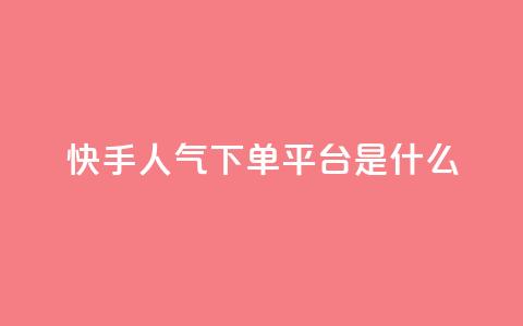 快手人气下单平台是什么 - 快手人气下单平台是什么-重写一个新标题! 第1张