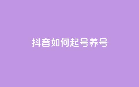 抖音如何起号养号 - 怎样在抖音开号并有效经营？。 第1张