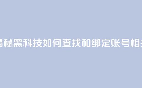 qq黑科技 查绑 - 揭秘QQ黑科技如何查找和绑定账号相关信息! 第1张