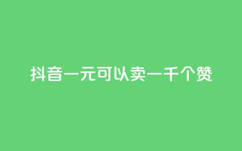 抖音一元可以卖一千个赞 - 抖音一元换取千个赞的秘密揭秘! 第1张