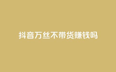 抖音100万丝不带货赚钱吗 - 快手低价在线 第1张