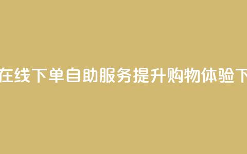 轻松在线下单，自助服务提升购物体验 第1张