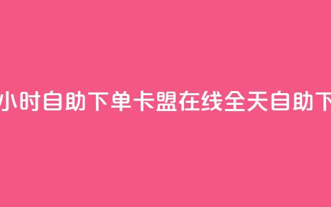 卡盟在线24小时自助下单(卡盟在线全天自助下单) 第1张