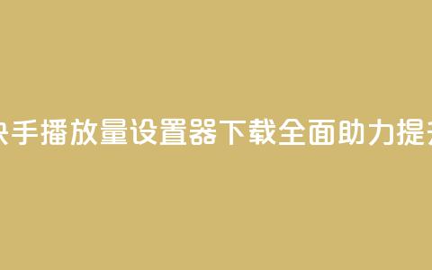 快手播放量设置器下载 - 全面助力提升快手视频播放量! 第1张