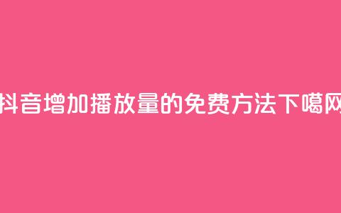 抖音增加播放量的免费方法 第1张