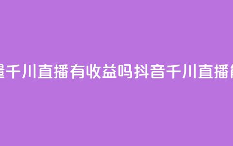 抖音巨量千川直播有收益吗(抖音千川直播能赚钱吗) 第1张