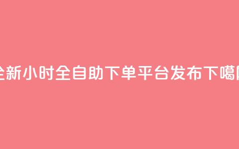 全新dy小时全自助下单平台发布 第1张