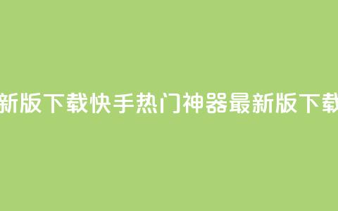 快手热门神器最新版下载 - 快手热门神器最新版下载，快人一步！。 第1张