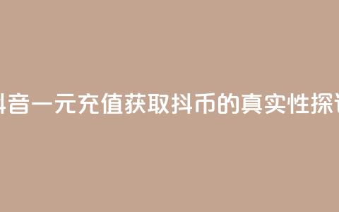 抖音一元充值获取10抖币的真实性探讨 第1张