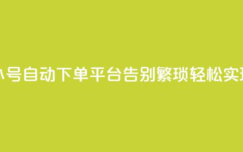 ks小号自动下单平台 - KS小号自动下单平台：告别繁琐，轻松实现自动化下单！~ 第1张