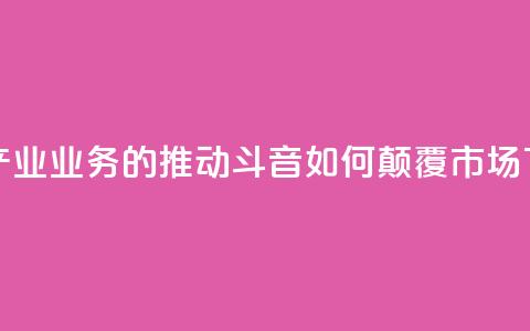 音乐产业业务的推动：斗音如何颠覆市场 第1张