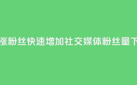 快速涨粉丝快速增加社交媒体粉丝量) 第1张