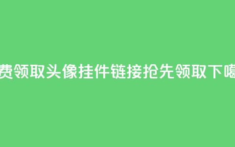 免费领取QQ头像挂件链接，抢先领取！ 第1张