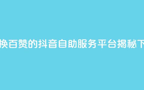 1元兑换百赞的抖音自助服务平台揭秘 第1张