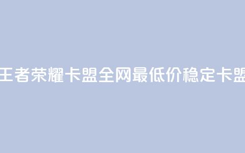 王者荣耀卡盟全网最低价稳定卡盟 - 王者荣耀卡盟价格优惠，高质量服务保障！ 第1张