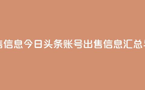 今日头条账号出售信息 - 今日头条账号出售信息汇总与注意事项~ 第1张