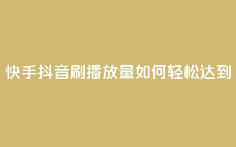 快手抖音刷播放量如何轻松达到500-1000？ 第1张