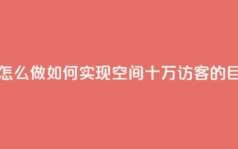 qq空间十万访客怎么做 - 如何实现QQ空间十万访客的目标攻略。 第1张