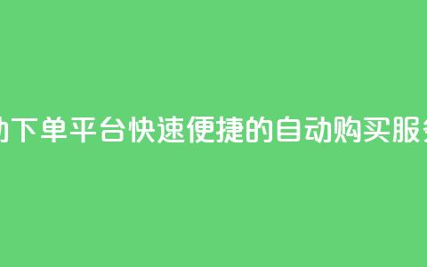 24小时自动下单平台：快速便捷的dy自动购买服务 第1张