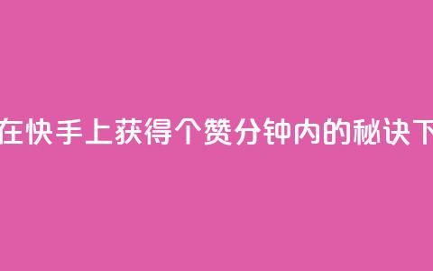 如何在快手上获得3000个赞：1分钟内的秘诀 第1张