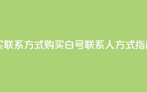 dy白号购买联系方式 - 购买dy白号联系人方式指南~ 第1张