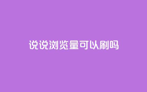 qq说说浏览量可以刷吗 - 如何提升QQ说说的浏览量 是否可以进行刷量操作! 第1张