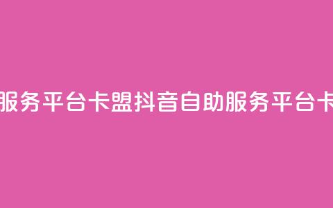 抖音24小时自助服务平台卡盟(抖音自助服务平台卡盟24小时) 第1张