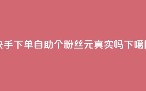 快手下单自助 - 1000个粉丝100元真实吗 第1张