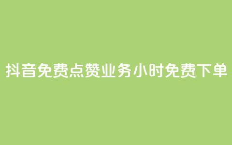 抖音免费点赞业务：24小时免费下单 第1张