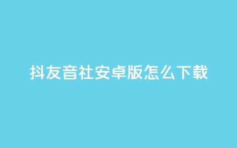 抖友音社安卓版怎么下载,qq赞自助微信支付 - 抖音粉丝出售价格表 ks一分钱一百赞 第1张