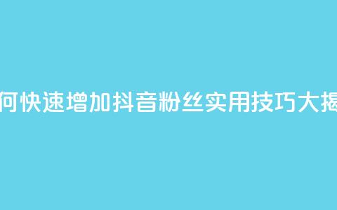 如何快速增加抖音粉丝：实用技巧大揭秘 第1张