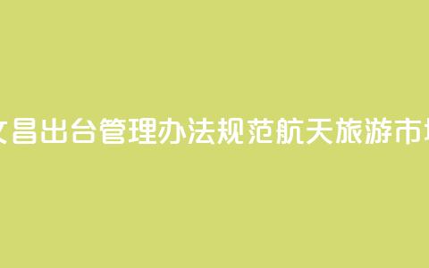 海南文昌出台管理办法规范航天旅游市场秩序 第1张