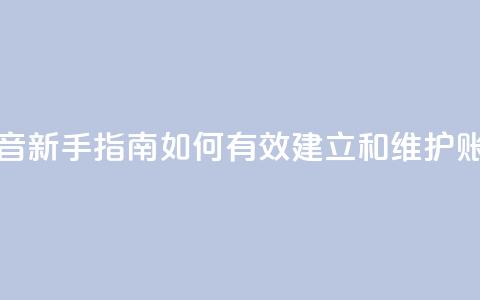 抖音新手指南：如何有效建立和维护账号 第1张