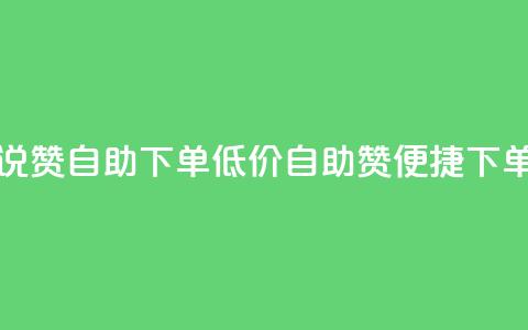 低价说说赞自助下单(低价自助赞，便捷下单) 第1张