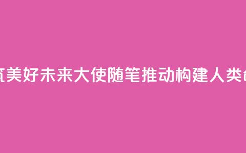 赓续传统友谊 共筑美好未来（大使随笔·推动构建人类命运共同体） 第1张