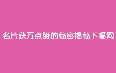 名片获10万点赞的秘密揭秘 第1张