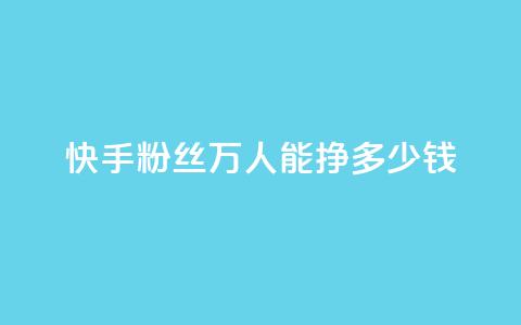 快手粉丝4万人能挣多少钱 - 快手4万粉丝能带来多少收入解析。 第1张