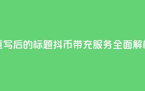 重写后的标题：抖币带充服务全面解析 第1张