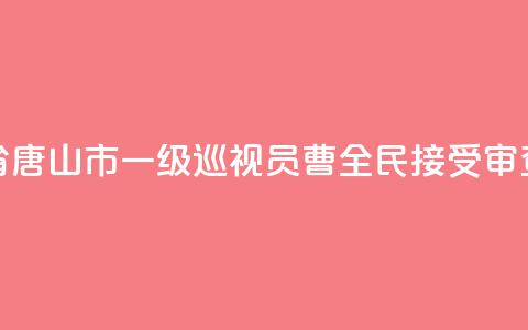 河北省唐山市一级巡视员曹全民接受审查调查  第1张