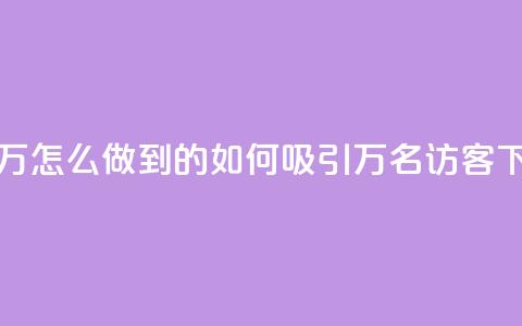 qq访客2万怎么做到的(如何吸引2万名QQ访客) 第1张