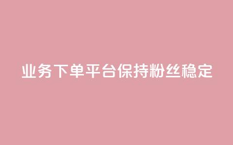 KS业务下单平台保持粉丝稳定 第1张