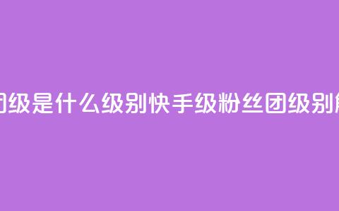 快手粉丝团62级是什么级别(快手62级粉丝团级别解析) 第1张