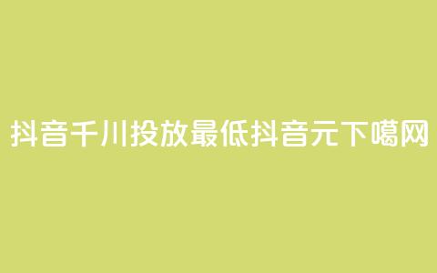 抖音千川投放最低300 - 抖音99元1000 第1张